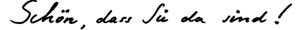 Sch&ouml;n, dass Sie da sind!